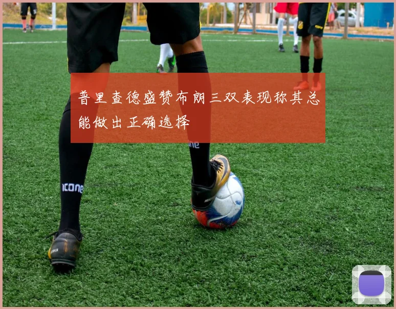 普里查德盛赞布朗三双表现称其总能做出正确选择