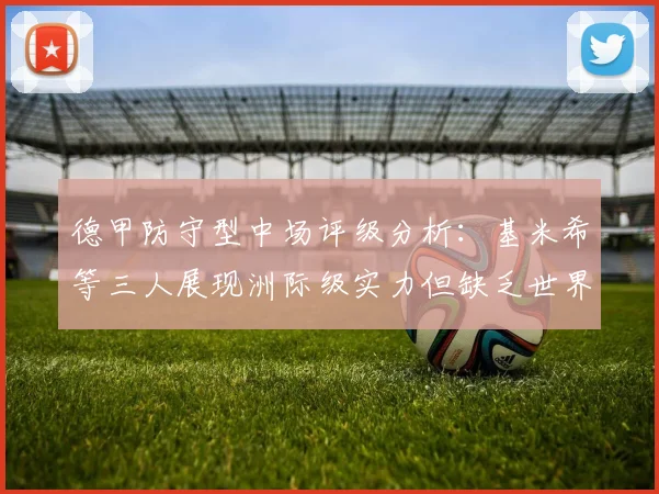 德甲防守型中场评级分析：基米希等三人展现洲际级实力但缺乏世界级球员
