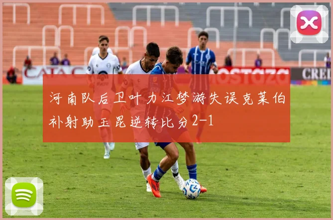 河南队后卫叶力江梦游失误克莱伯补射助玉昆逆转比分2-1