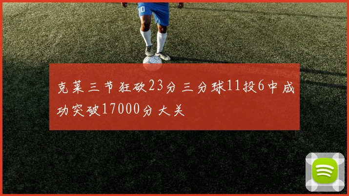 克莱三节狂砍23分三分球11投6中成功突破17000分大关