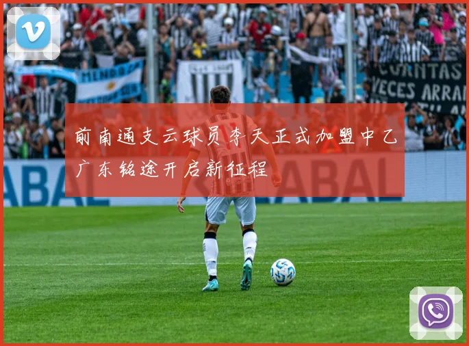 前南通支云球员李天正式加盟中乙广东铭途开启新征程