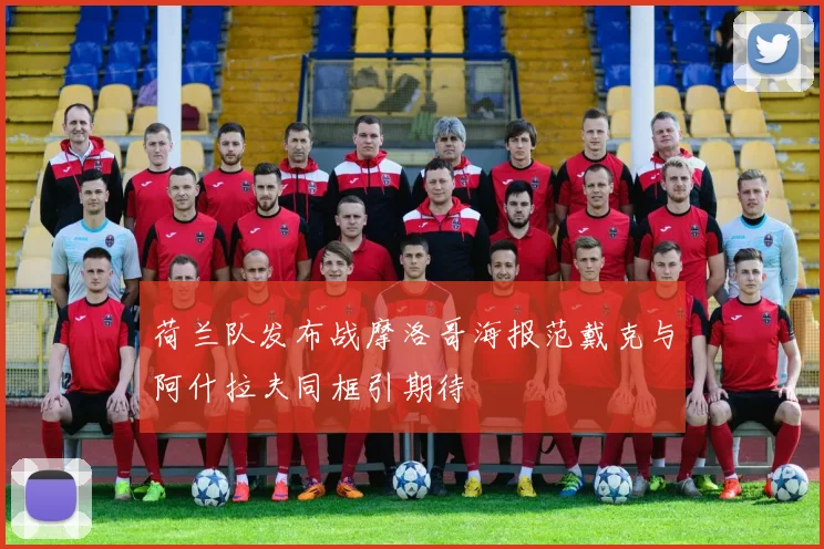 荷兰队发布战摩洛哥海报范戴克与阿什拉夫同框引期待