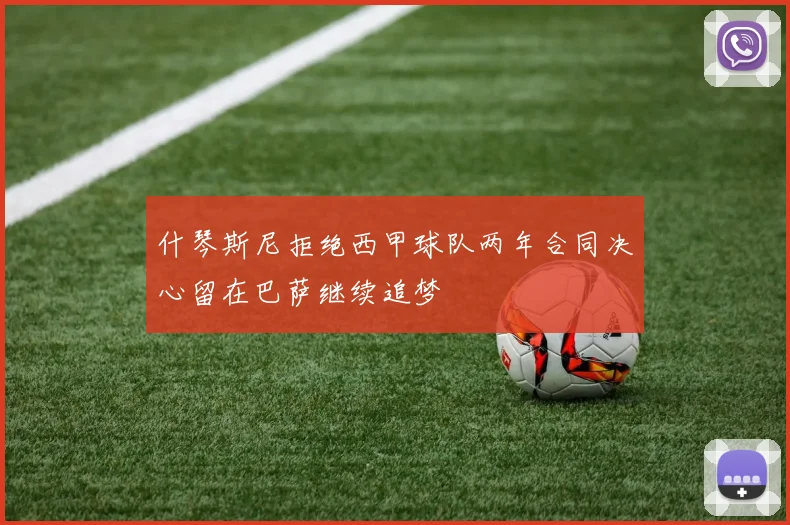 什琴斯尼拒绝西甲球队两年合同决心留在巴萨继续追梦