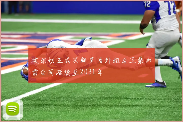 埃尔切正式买断罗马外租后卫桑加雷合同延续至2031年