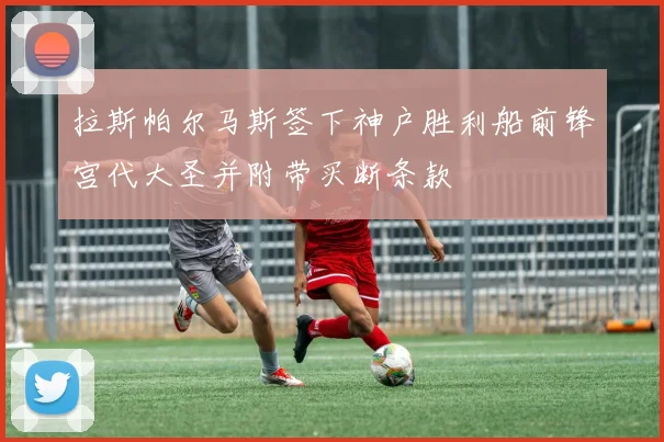 拉斯帕尔马斯签下神户胜利船前锋宫代大圣并附带买断条款