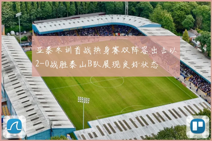 亚泰冬训首战热身赛双阵容出击以2-0战胜泰山B队展现良好状态